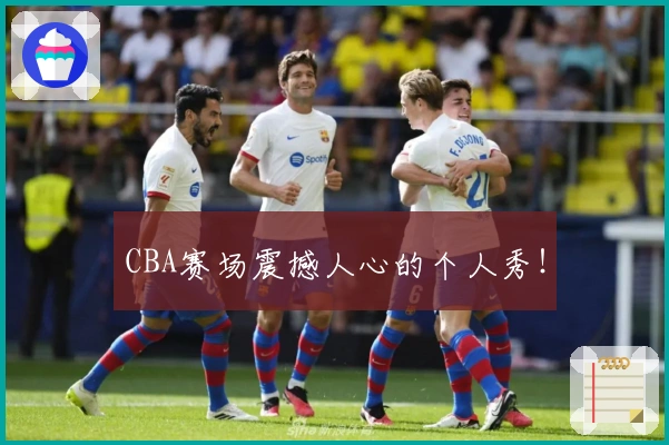 CBA赛场震撼人心的个人秀！