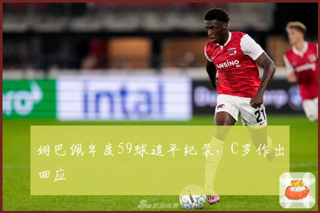 姆巴佩年度59球追平纪录，C罗作出回应