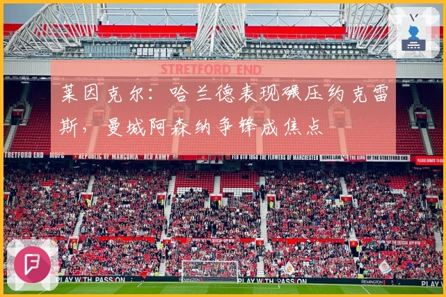 莱因克尔：哈兰德表现碾压约克雷斯，曼城阿森纳争锋成焦点