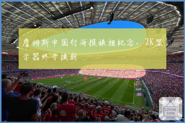 詹姆斯中国行海报裱框纪念，2K显示器终于换新