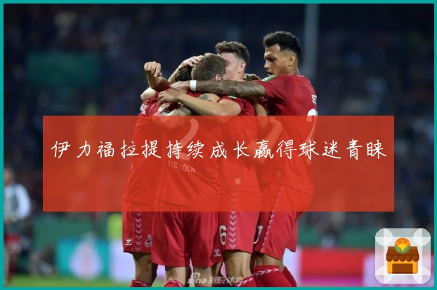 伊力福拉提持续成长赢得球迷青睐