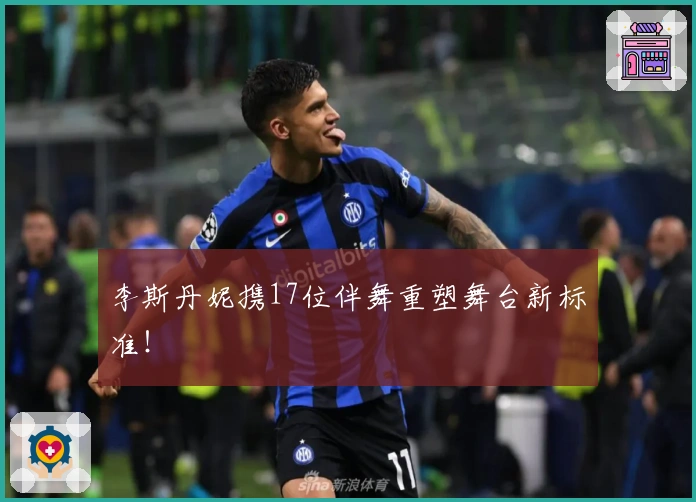 李斯丹妮携17位伴舞重塑舞台新标准！